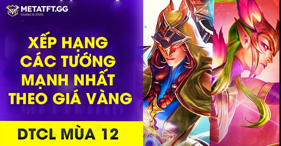 Xếp Hạng Các Tướng Mạnh Nhất Theo Giá Vàng DTCL Mùa 12