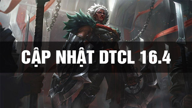 Thông Tin Bản Cập Nhật DTCL 16.4 - TFT 16.4