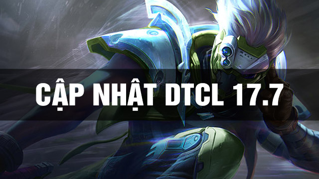 Thông Tin Bản Cập Nhật DTCL 17.7 TFT