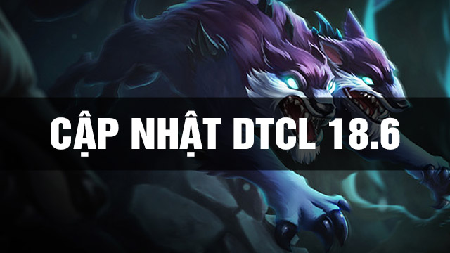 Thông Tin Bản Cập Nhật DTCL 18.6 TFT
